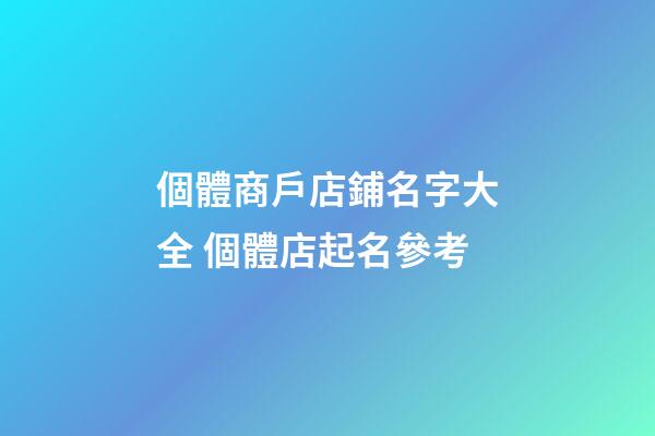 個體商戶店鋪名字大全 個體店起名參考-第1張-店鋪起名-玄機派